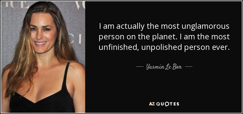 I am actually the most unglamorous person on the planet. I am the most unfinished, unpolished person ever. - Yasmin Le Bon