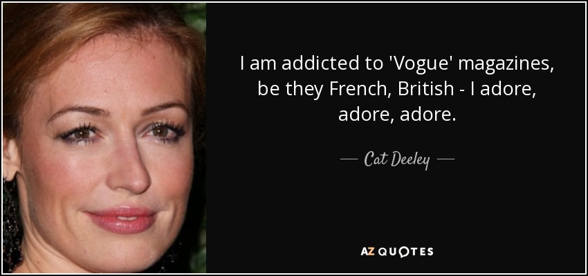 I am addicted to 'Vogue' magazines, be they French, British - I adore, adore, adore. - Cat Deeley