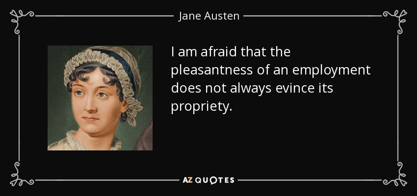 I am afraid that the pleasantness of an employment does not always evince its propriety. - Jane Austen