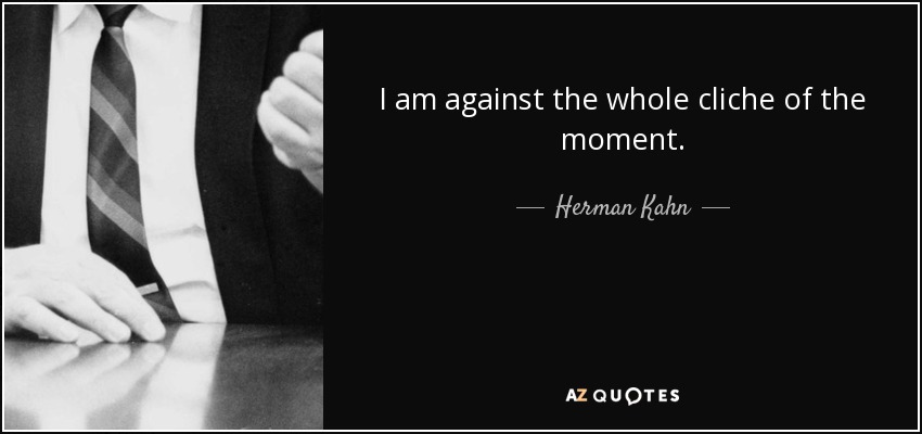 I am against the whole cliche of the moment. - Herman Kahn