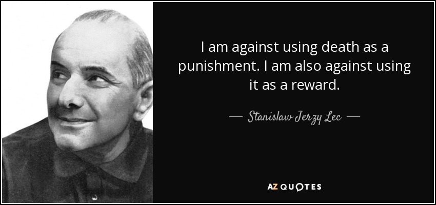 I am against using death as a punishment. I am also against using it as a reward. - Stanislaw Jerzy Lec