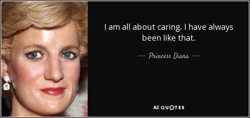 I am all about caring. I have always been like that. - Princess Diana