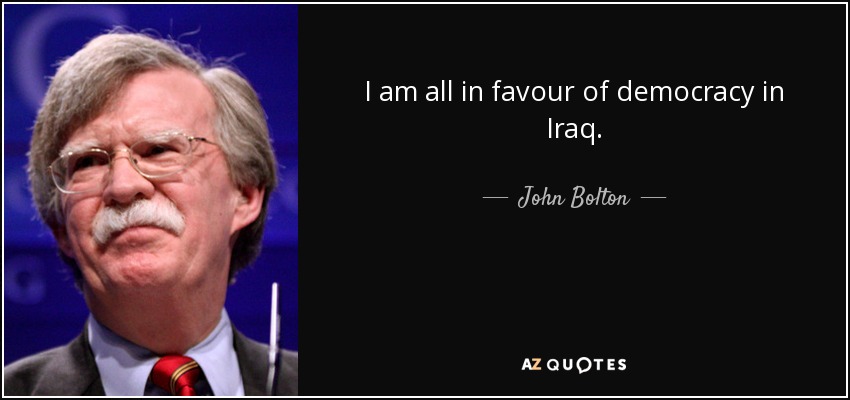 I am all in favour of democracy in Iraq. - John Bolton