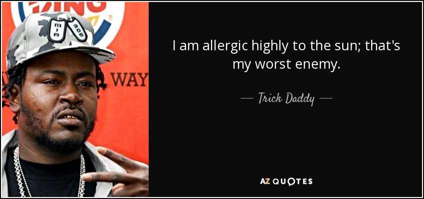 I am allergic highly to the sun; that's my worst enemy. - Trick Daddy