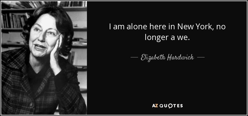 I am alone here in New York, no longer a we. - Elizabeth Hardwick