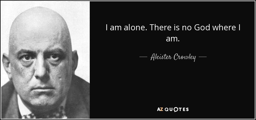 I am alone. There is no God where I am. - Aleister Crowley