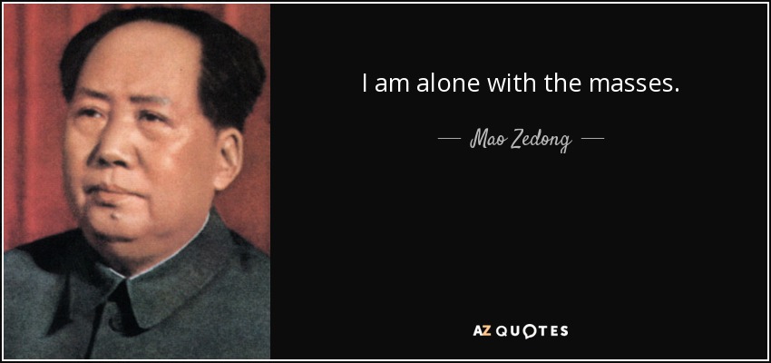 I am alone with the masses. - Mao Zedong