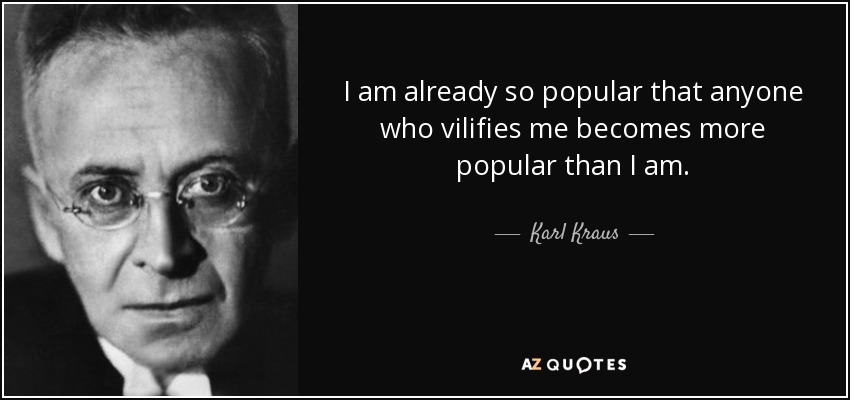 I am already so popular that anyone who vilifies me becomes more popular than I am. - Karl Kraus