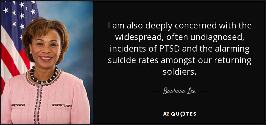 I am also deeply concerned with the widespread, often undiagnosed, incidents of PTSD and the alarming suicide rates amongst our returning soldiers. - Barbara Lee