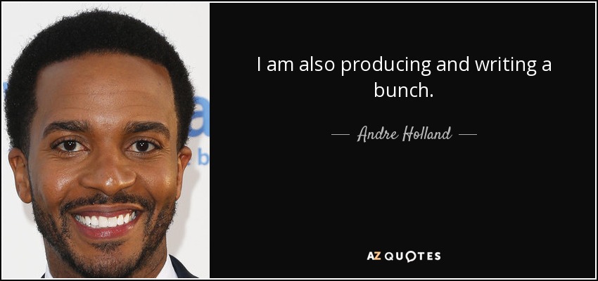 I am also producing and writing a bunch. - Andre Holland
