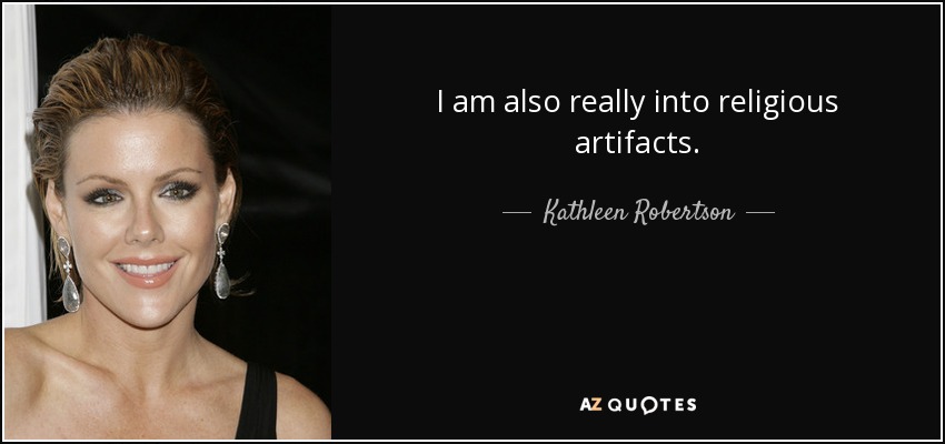 I am also really into religious artifacts. - Kathleen Robertson
