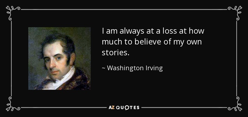 I am always at a loss at how much to believe of my own stories. - Washington Irving