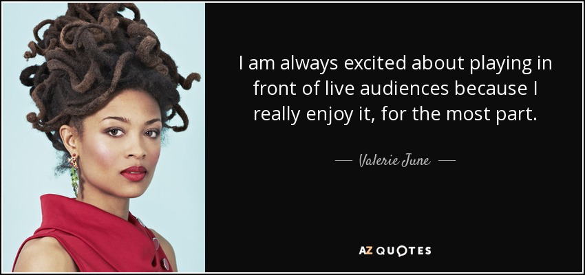 I am always excited about playing in front of live audiences because I really enjoy it, for the most part. - Valerie June