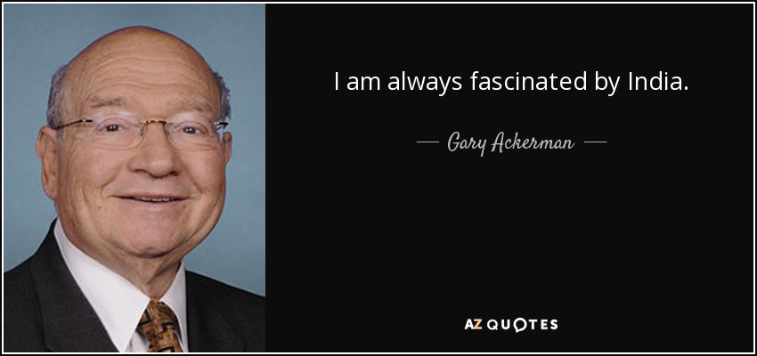 I am always fascinated by India. - Gary Ackerman