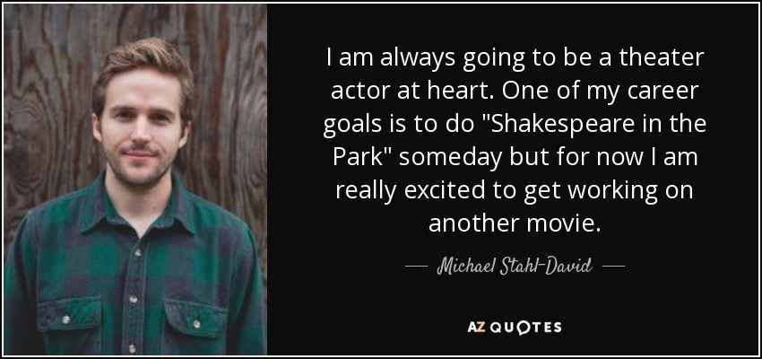 I am always going to be a theater actor at heart. One of my career goals is to do 