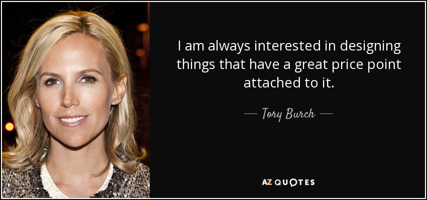 I am always interested in designing things that have a great price point attached to it. - Tory Burch