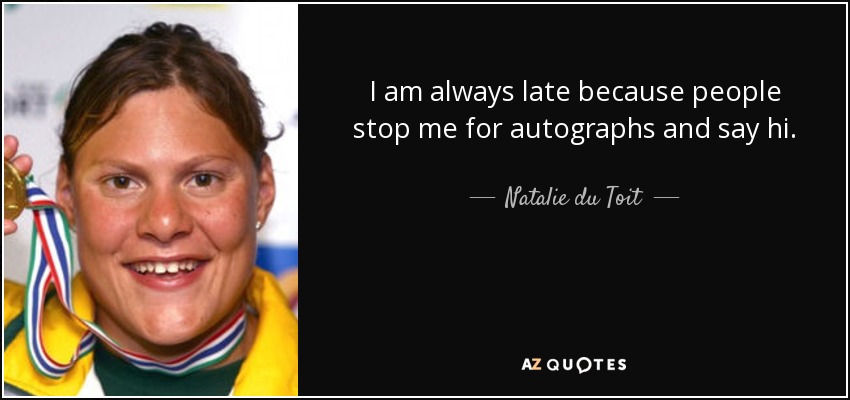 I am always late because people stop me for autographs and say hi. - Natalie du Toit