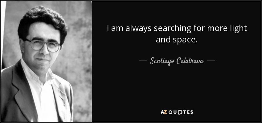 I am always searching for more light and space. - Santiago Calatrava