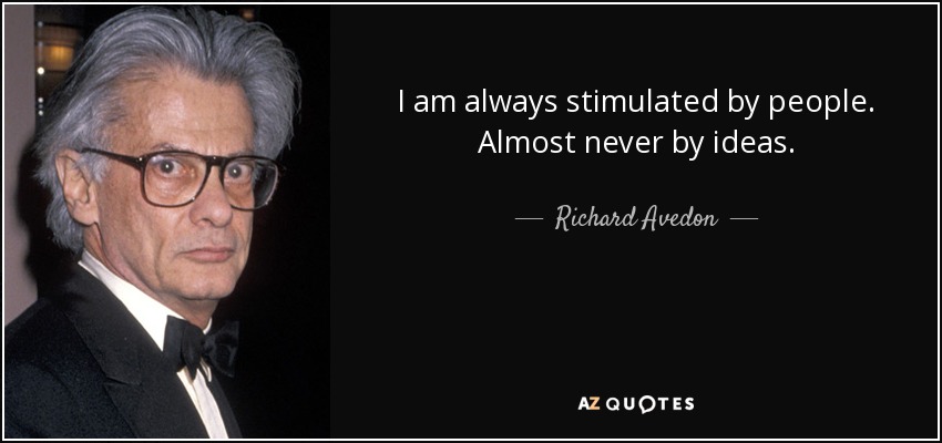 I am always stimulated by people. Almost never by ideas. - Richard Avedon