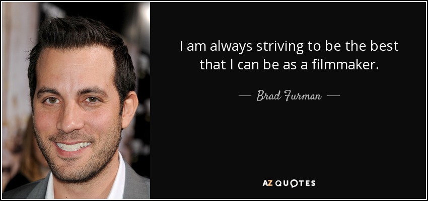 I am always striving to be the best that I can be as a filmmaker. - Brad Furman