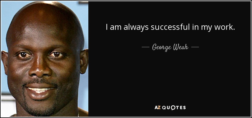 I am always successful in my work. - George Weah