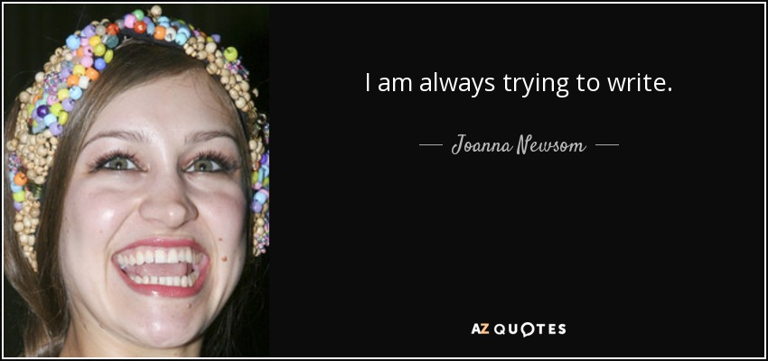 I am always trying to write. - Joanna Newsom