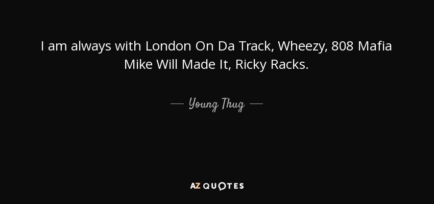 I am always with London On Da Track, Wheezy, 808 Mafia Mike Will Made It, Ricky Racks. - Young Thug
