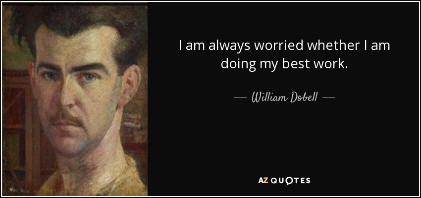 I am always worried whether I am doing my best work. - William Dobell