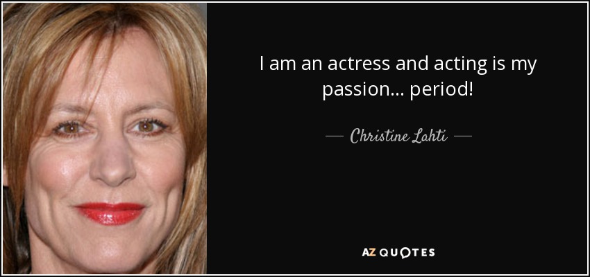 I am an actress and acting is my passion... period! - Christine Lahti