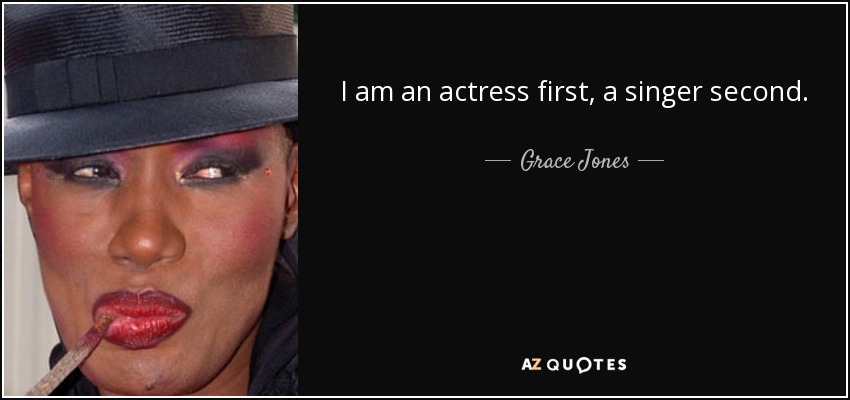I am an actress first, a singer second. - Grace Jones