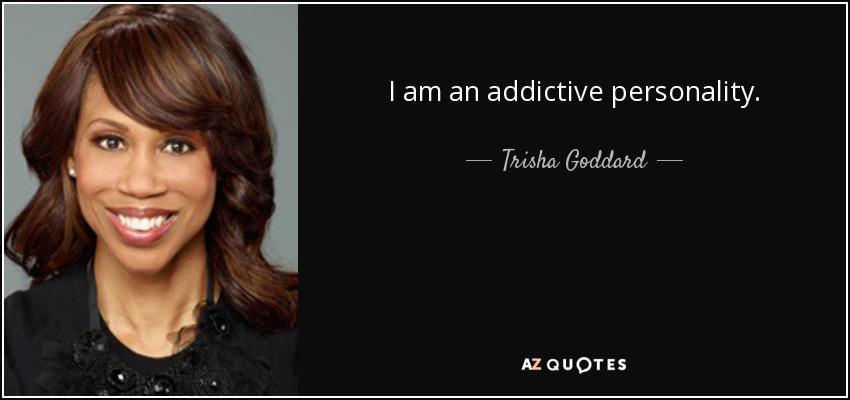 I am an addictive personality. - Trisha Goddard