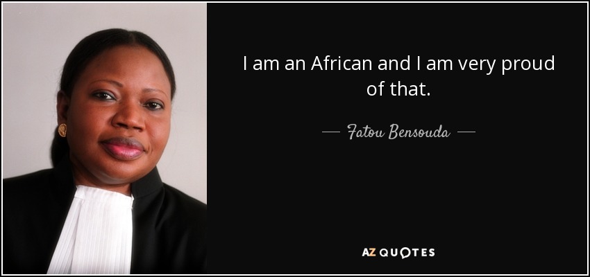 I am an African and I am very proud of that. - Fatou Bensouda