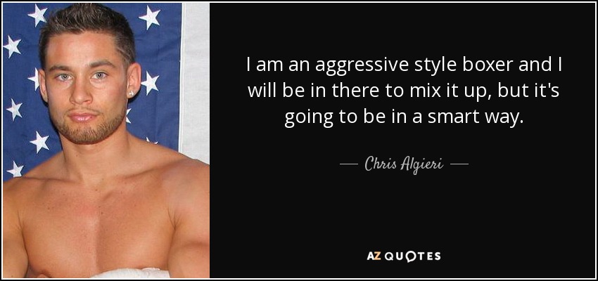 I am an aggressive style boxer and I will be in there to mix it up, but it's going to be in a smart way. - Chris Algieri