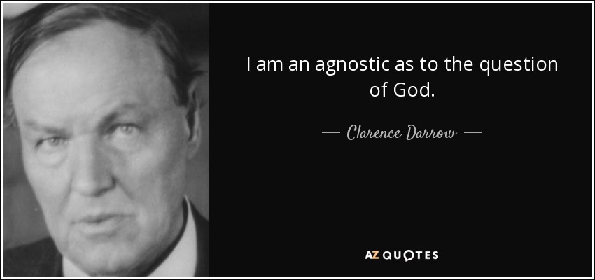 I am an agnostic as to the question of God. - Clarence Darrow