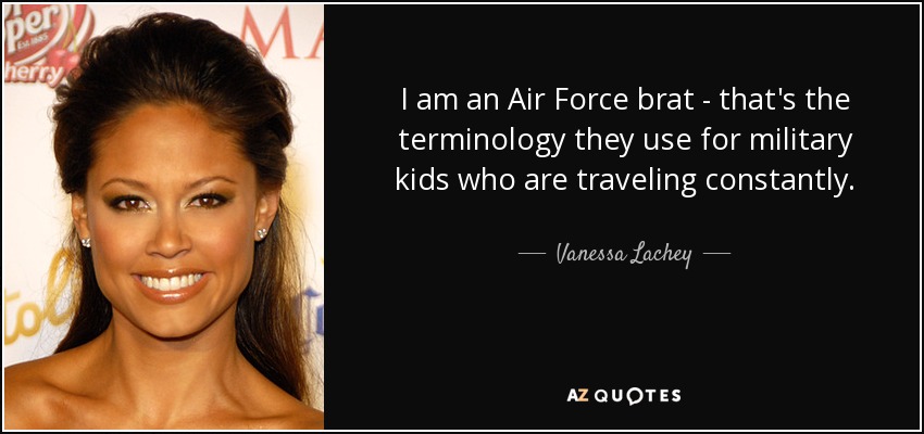 I am an Air Force brat - that's the terminology they use for military kids who are traveling constantly. - Vanessa Lachey