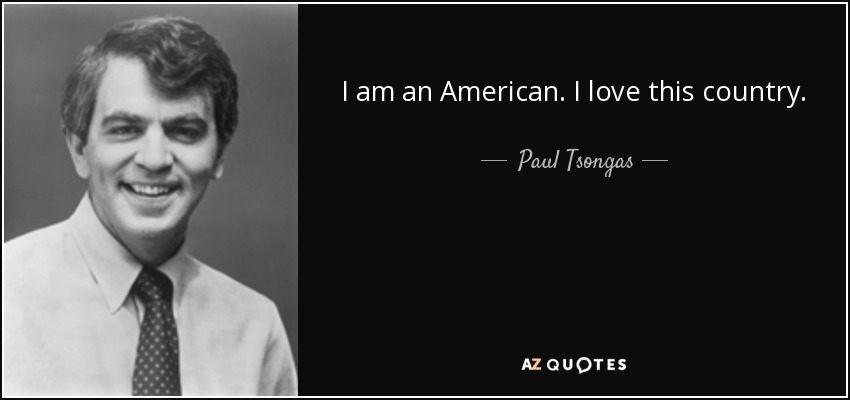 I am an American. I love this country. - Paul Tsongas