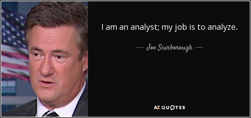 I am an analyst; my job is to analyze. - Joe Scarborough