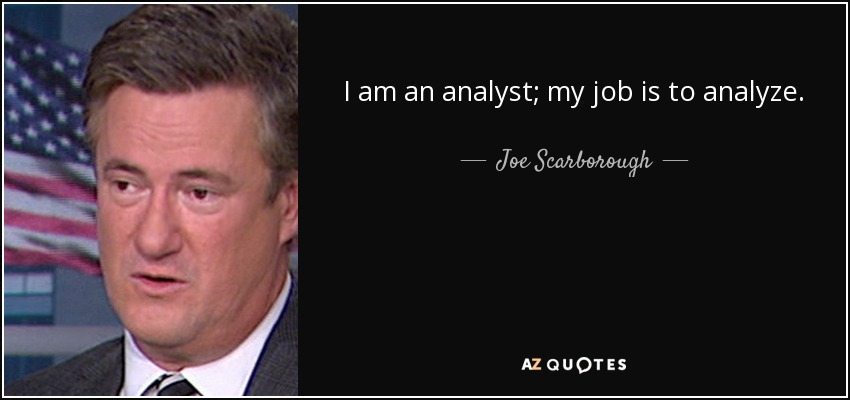 I am an analyst; my job is to analyze. - Joe Scarborough