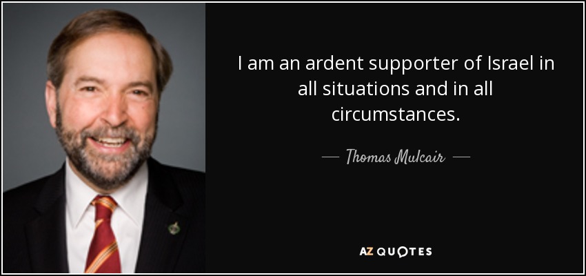 I am an ardent supporter of Israel in all situations and in all circumstances. - Thomas Mulcair
