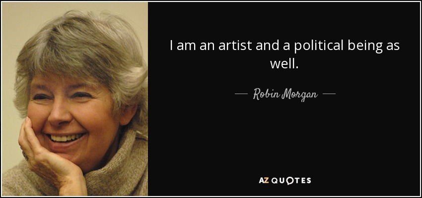 I am an artist and a political being as well. - Robin Morgan