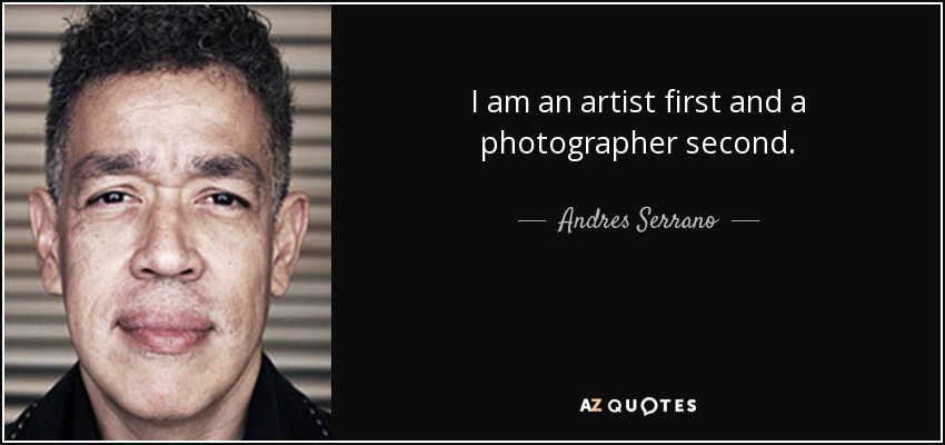 I am an artist first and a photographer second. - Andres Serrano