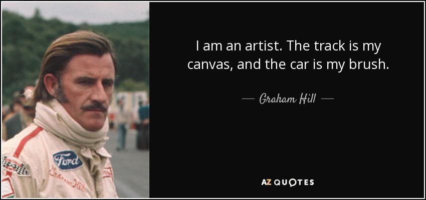 I am an artist. The track is my canvas, and the car is my brush. - Graham Hill