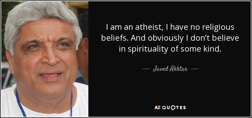 I am an atheist, I have no religious beliefs. And obviously I don’t believe in spirituality of some kind. - Javed Akhtar