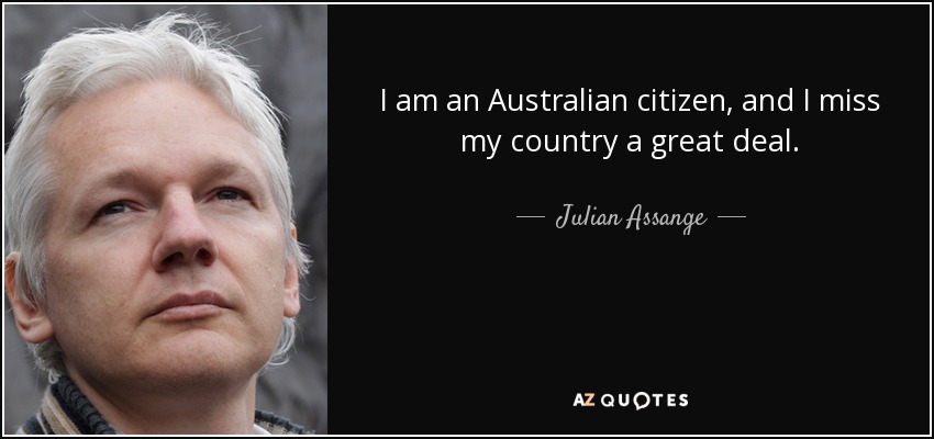 I am an Australian citizen, and I miss my country a great deal. - Julian Assange