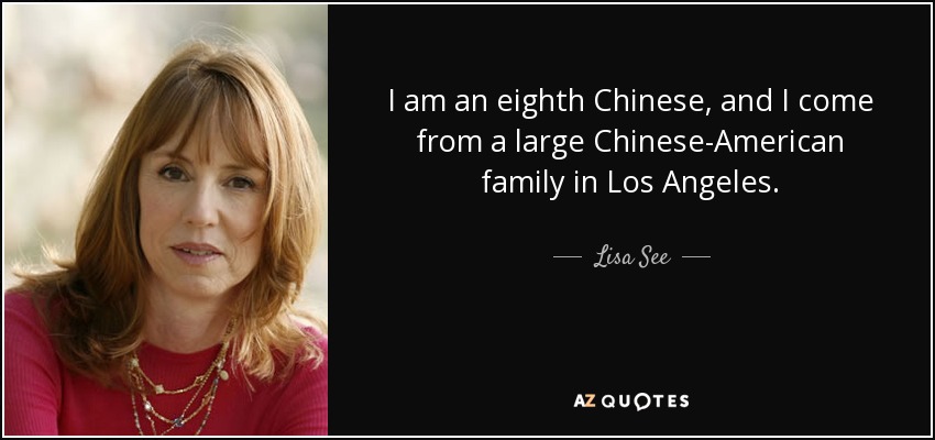 I am an eighth Chinese, and I come from a large Chinese-American family in Los Angeles. - Lisa See
