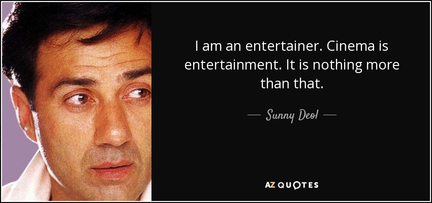 I am an entertainer. Cinema is entertainment. It is nothing more than that. - Sunny Deol