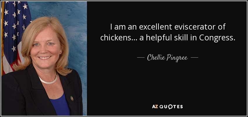 I am an excellent eviscerator of chickens… a helpful skill in Congress. - Chellie Pingree
