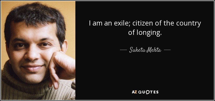 I am an exile; citizen of the country of longing. - Suketu Mehta