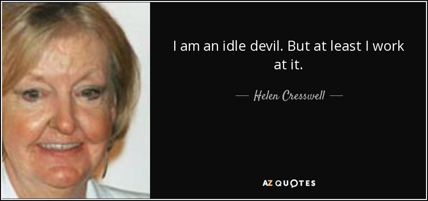 I am an idle devil. But at least I work at it. - Helen Cresswell