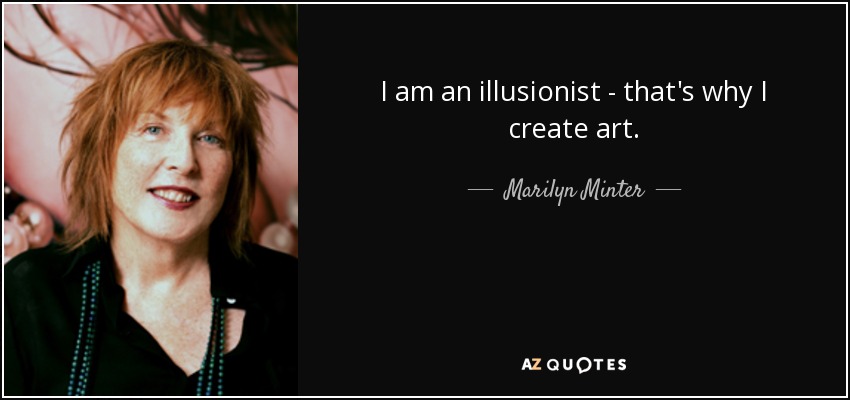 I am an illusionist - that's why I create art. - Marilyn Minter